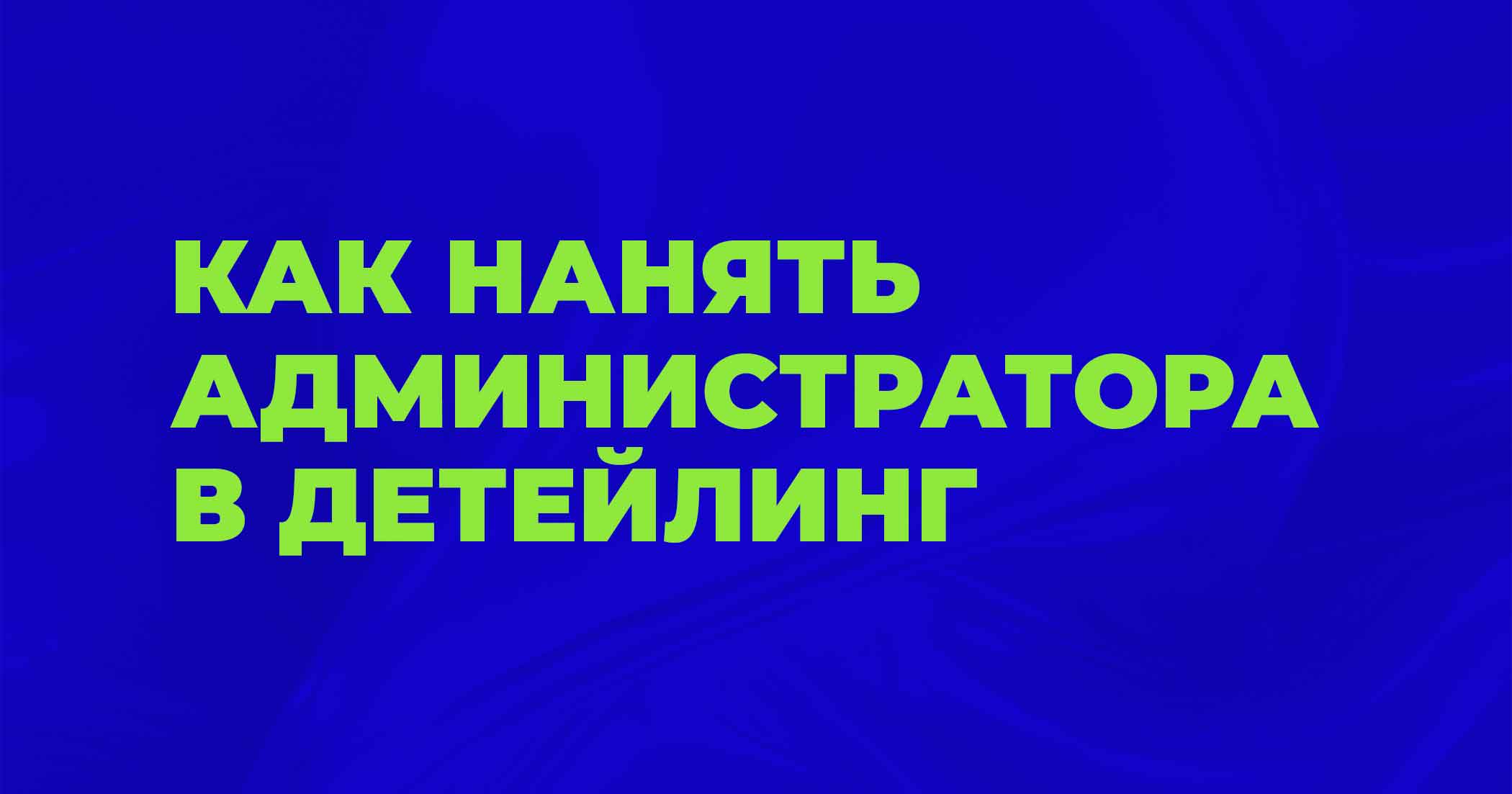 Администратор в детейлинг: как нанять и регламентировать работу