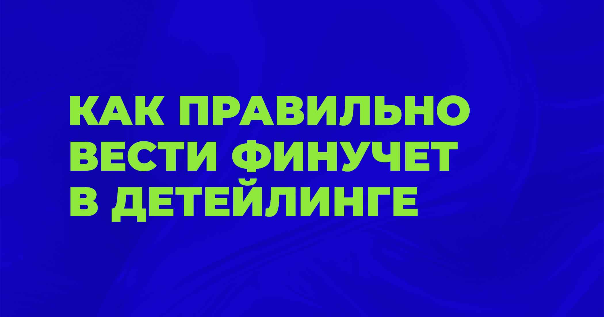 Финансовый учет в детейлинге: как избежать кассовых разрывов